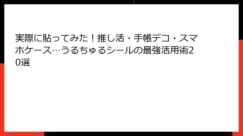実際に貼ってみた！推し活・手帳デコ・スマホケース…うるちゅるシールの最強活用術20選
