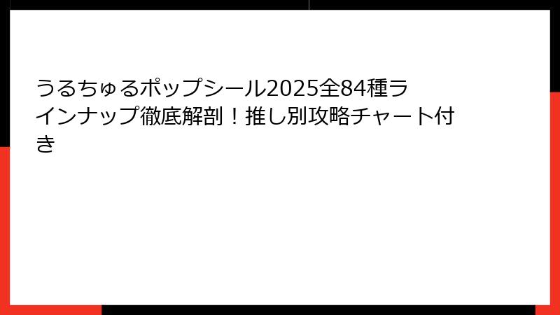 うるちゅるポップシール2025全84種ラインナップ徹底解剖！推し別攻略チャート付き