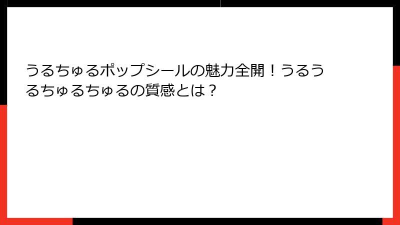 うるちゅるポップシールの魅力全開！うるうるちゅるちゅるの質感とは？
