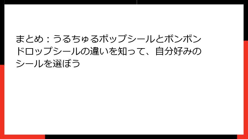 まとめ：うるちゅるポップシールとボンボンドロップシールの違いを知って、自分好みのシールを選ぼう