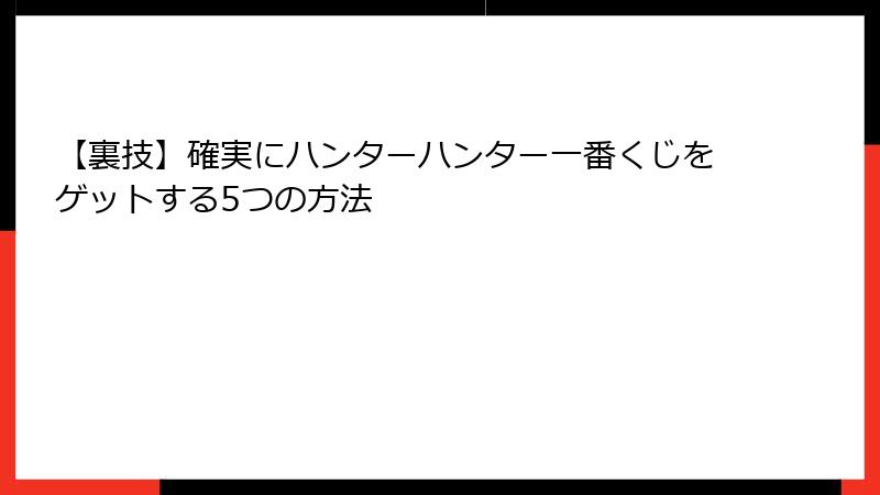 【裏技】確実にハンターハンター一番くじをゲットする5つの方法