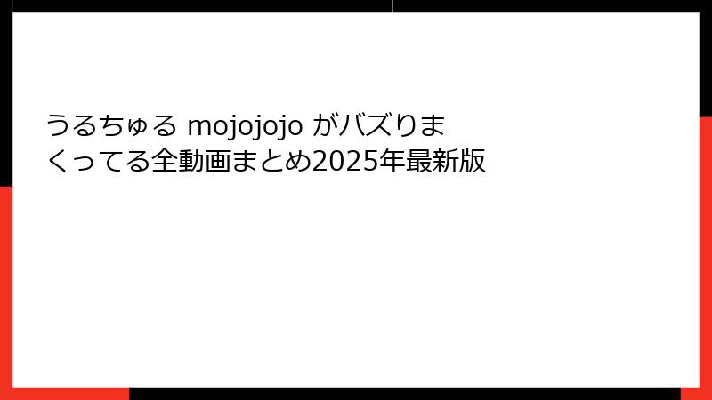 うるちゅる mojojojo がバズりまくってる全動画まとめ2025年最新版