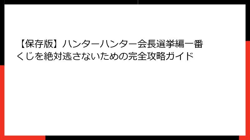 【保存版】ハンターハンター会長選挙編一番くじを絶対逃さないための完全攻略ガイド
