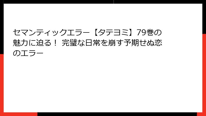 セマンティックエラー【タテヨミ】79巻の魅力に迫る！ 完璧な日常を崩す予期せぬ恋のエラー