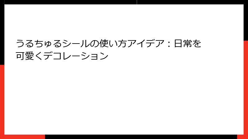 うるちゅるシールの使い方アイデア：日常を可愛くデコレーション
