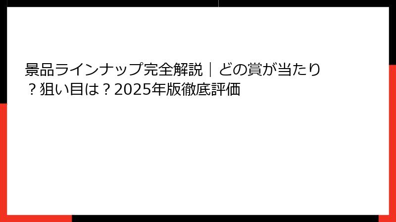 景品ラインナップ完全解説｜どの賞が当たり？狙い目は？2025年版徹底評価