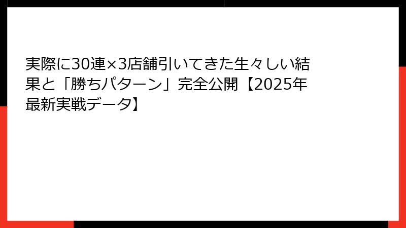 実際に30連×3店舗引いてきた生々しい結果と「勝ちパターン」完全公開【2025年最新実戦データ】