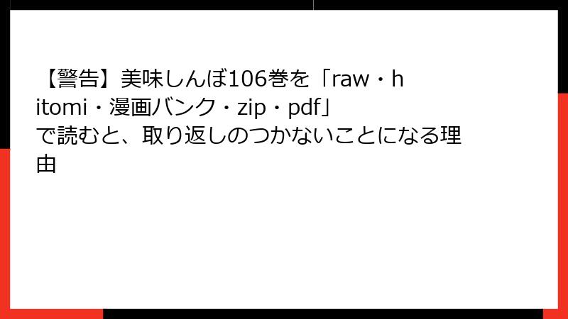 【警告】美味しんぼ106巻を「raw・hitomi・漫画バンク・zip・pdf」で読むと、取り返しのつかないことになる理由