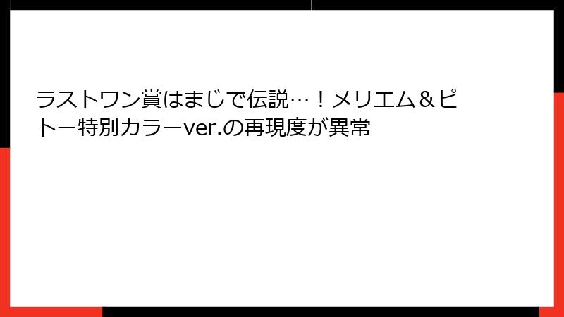 ラストワン賞はまじで伝説…！メリエム＆ピトー特別カラーver.の再現度が異常