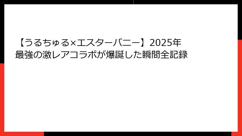 【うるちゅる×エスターバニー】2025年最強の激レアコラボが爆誕した瞬間全記録