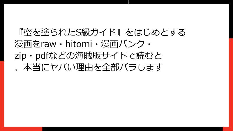 『蜜を塗られたS級ガイド』をはじめとする漫画をraw・hitomi・漫画バンク・zip・pdfなどの海賊版サイトで読むと、本当にヤバい理由を全部バラします