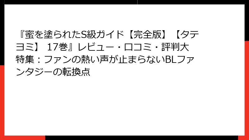 『蜜を塗られたS級ガイド【完全版】【タテヨミ】 17巻』レビュー・口コミ・評判大特集：ファンの熱い声が止まらないBLファンタジーの転換点
