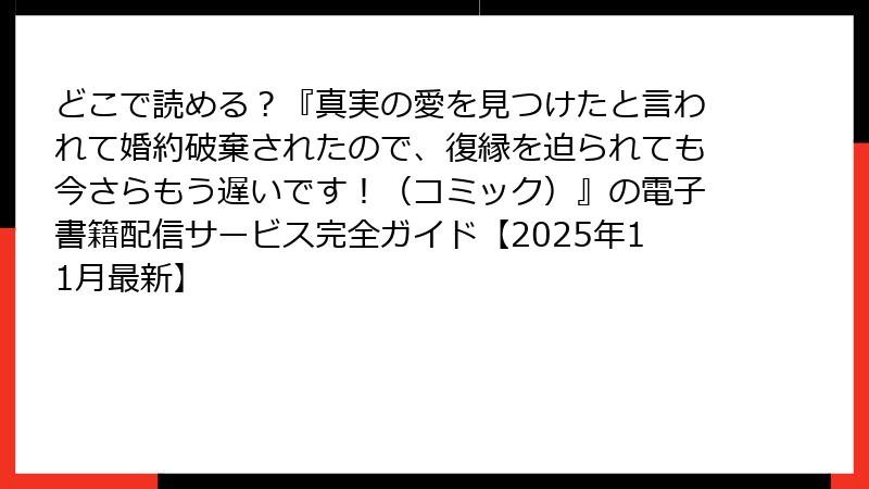 どこで読める?『真実の愛を見つけたと言われて婚約破棄されたので、復縁を迫られても今さらもう遅いです!(コミック)』の電子書籍配信サービス完全ガイド【2025年11月最新】