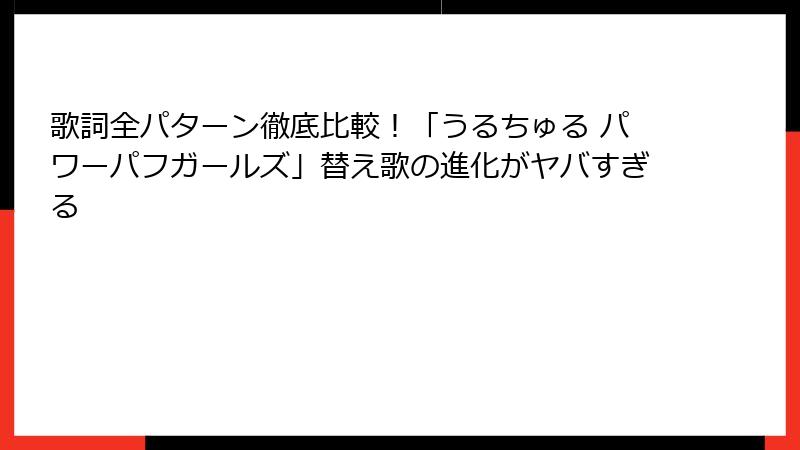 歌詞全パターン徹底比較！「うるちゅる パワーパフガールズ」替え歌の進化がヤバすぎる