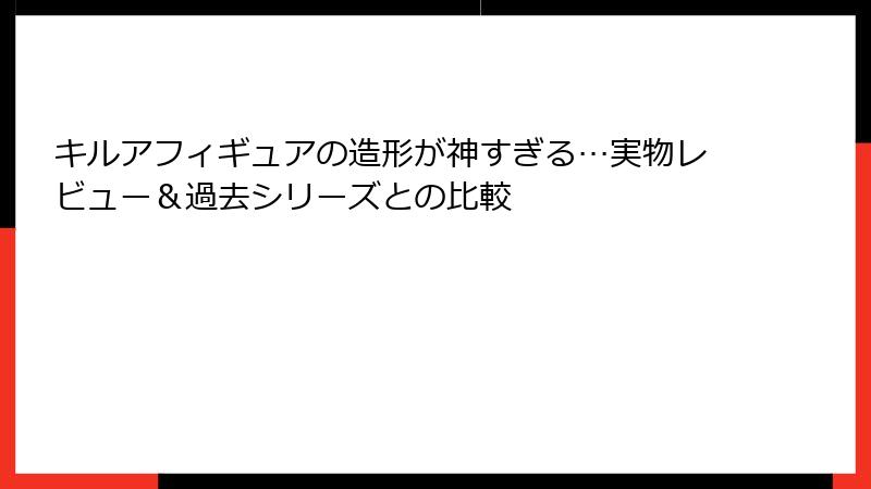 キルアフィギュアの造形が神すぎる…実物レビュー＆過去シリーズとの比較