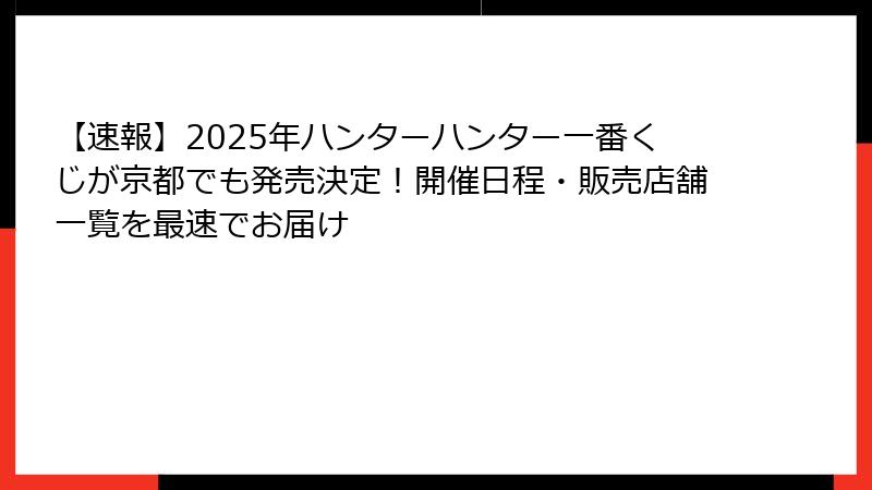 【速報】2025年ハンターハンター一番くじが京都でも発売決定！開催日程・販売店舗一覧を最速でお届け