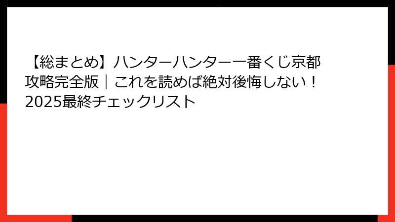 【総まとめ】ハンターハンター一番くじ京都攻略完全版｜これを読めば絶対後悔しない！2025最終チェックリスト