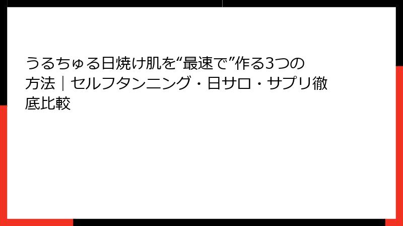 うるちゅる日焼け肌を“最速で”作る3つの方法｜セルフタンニング・日サロ・サプリ徹底比較