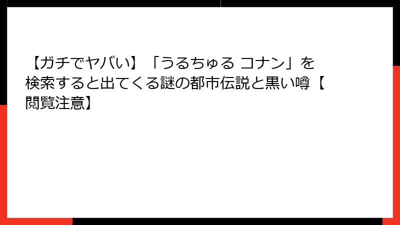 【ガチでヤバい】「うるちゅる コナン」を検索すると出てくる謎の都市伝説と黒い噂【閲覧注意】