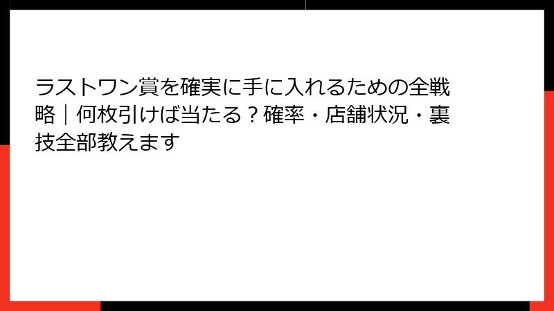 ラストワン賞を確実に手に入れるための全戦略｜何枚引けば当たる？確率・店舗状況・裏技全部教えます