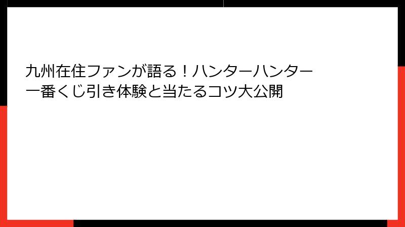 九州在住ファンが語る！ハンターハンター 一番くじ引き体験と当たるコツ大公開