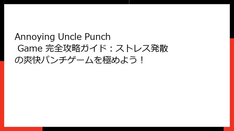 Annoying Uncle Punch Game 完全攻略ガイド:ストレス発散の爽快パンチゲームを極めよう!