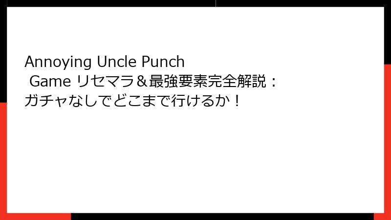Annoying Uncle Punch Game リセマラ&最強要素完全解説:ガチャなしでどこまで行けるか!