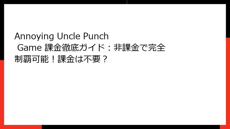 Annoying Uncle Punch Game 課金徹底ガイド:非課金で完全制覇可能!課金は不要?