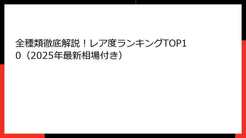 全種類徹底解説！レア度ランキングTOP10（2025年最新相場付き）
