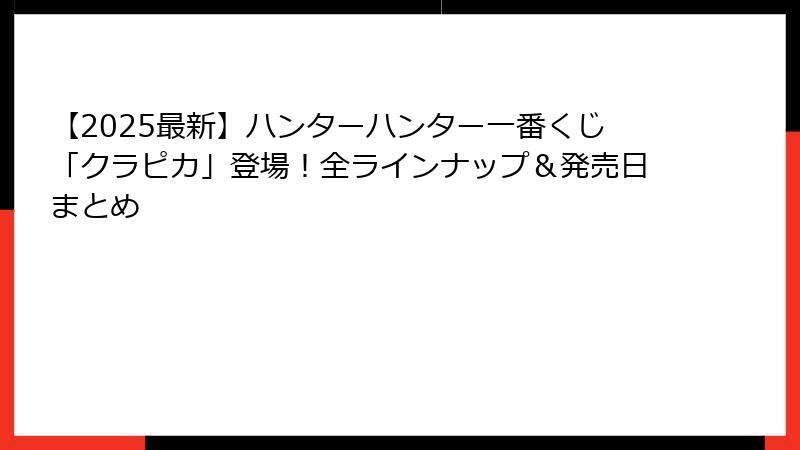 【2025最新】ハンターハンター一番くじ「クラピカ」登場！全ラインナップ＆発売日まとめ