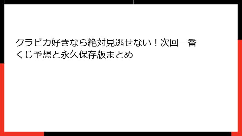 クラピカ好きなら絶対見逃せない！次回一番くじ予想と永久保存版まとめ