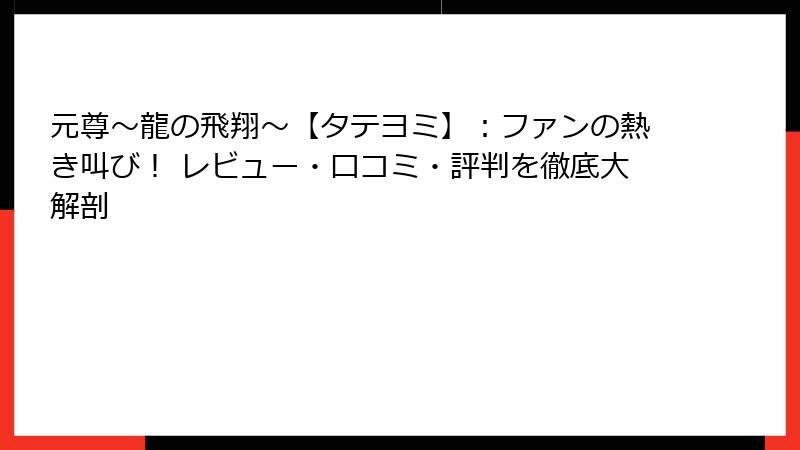 元尊～龍の飛翔～【タテヨミ】：ファンの熱き叫び！ レビュー・口コミ・評判を徹底大解剖