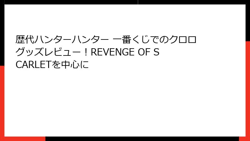 歴代ハンターハンター 一番くじでのクロログッズレビュー！REVENGE OF SCARLETを中心に