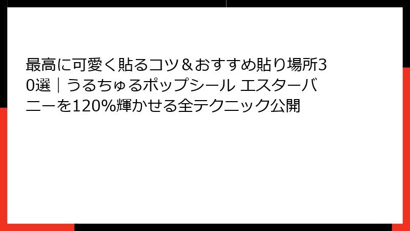 最高に可愛く貼るコツ＆おすすめ貼り場所30選｜うるちゅるポップシール エスターバニーを120％輝かせる全テクニック公開