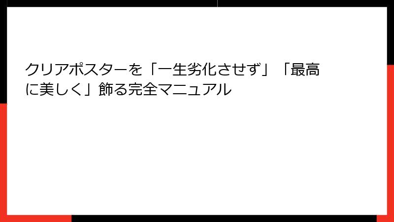 クリアポスターを「一生劣化させず」「最高に美しく」飾る完全マニュアル