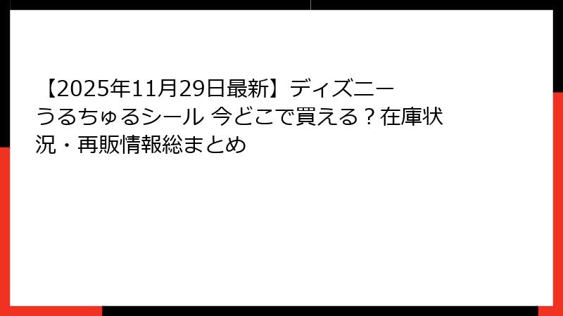 【2025年11月29日最新】ディズニーうるちゅるシール 今どこで買える？在庫状況・再販情報総まとめ