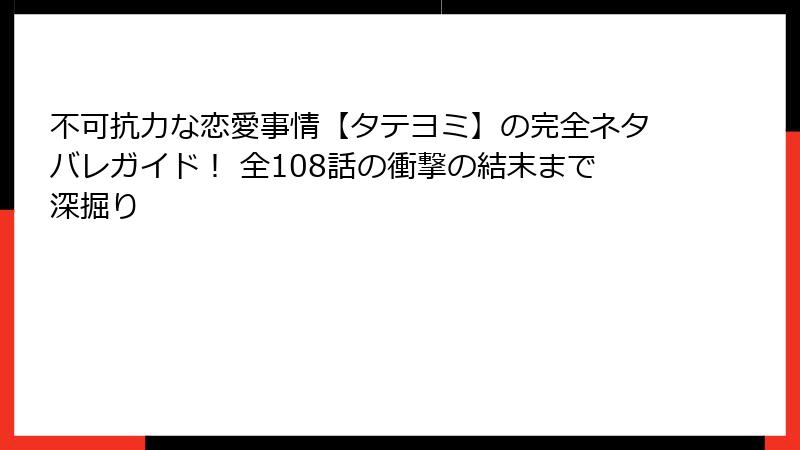 不可抗力な恋愛事情【タテヨミ】の完全ネタバレガイド! 全108話の衝撃の結末まで深掘り