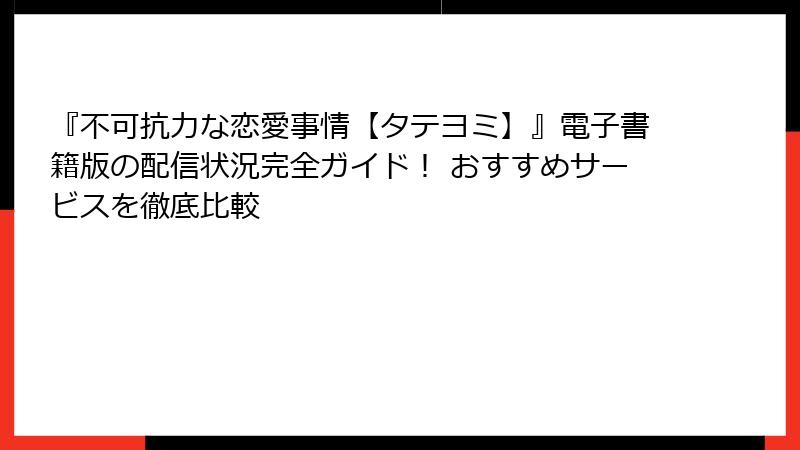 『不可抗力な恋愛事情【タテヨミ】』電子書籍版の配信状況完全ガイド! おすすめサービスを徹底比較