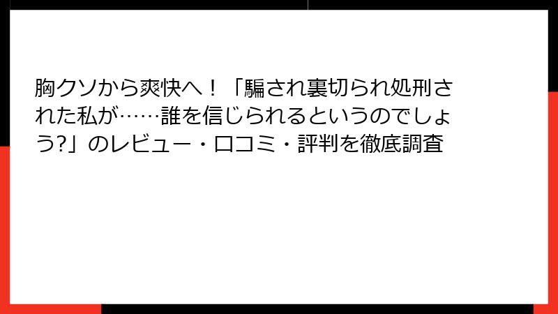 胸クソから爽快へ！「騙され裏切られ処刑された私が……誰を信じられるというのでしょう?」のレビュー・口コミ・評判を徹底調査
