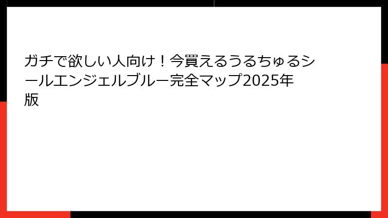 ガチで欲しい人向け！今買えるうるちゅるシールエンジェルブルー完全マップ2025年版