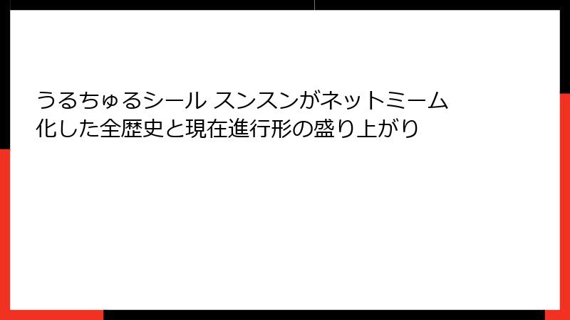 うるちゅるシール スンスンがネットミーム化した全歴史と現在進行形の盛り上がり