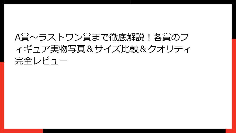 A賞～ラストワン賞まで徹底解説！各賞のフィギュア実物写真＆サイズ比較＆クオリティ完全レビュー