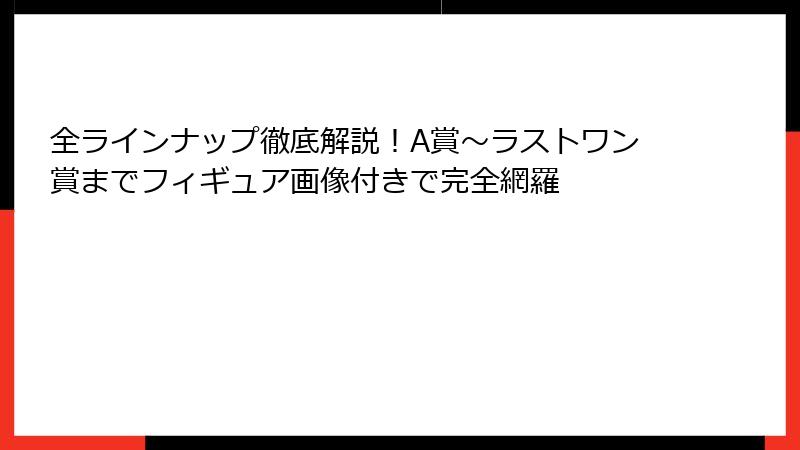 全ラインナップ徹底解説!A賞~ラストワン賞までフィギュア画像付きで完全網羅