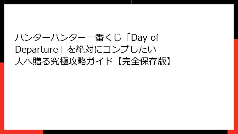 ハンターハンター一番くじ「Day of Departure」を絶対にコンプしたい人へ贈る究極攻略ガイド【完全保存版】