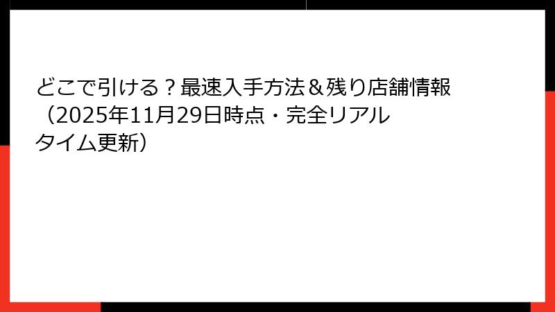 どこで引ける？最速入手方法＆残り店舗情報（2025年11月29日時点・完全リアルタイム更新）