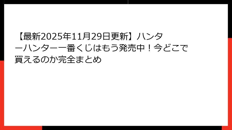 【最新2025年11月29日更新】ハンターハンター一番くじはもう発売中！今どこで買えるのか完全まとめ