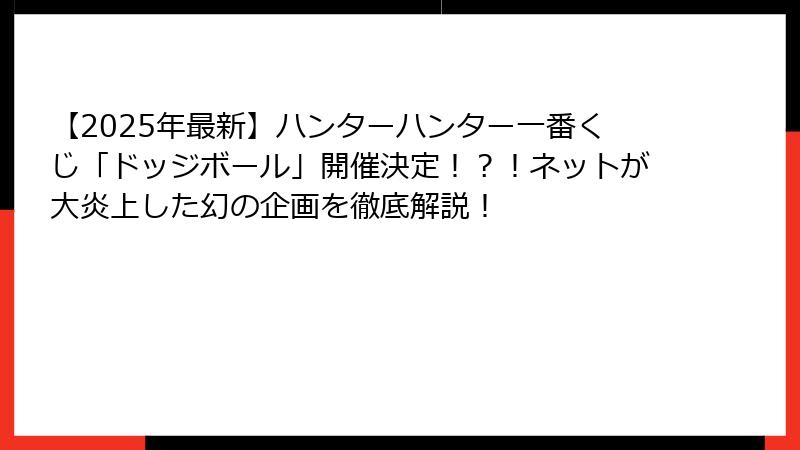 【2025年最新】ハンターハンター一番くじ「ドッジボール」開催決定！？！ネットが大炎上した幻の企画を徹底解説！