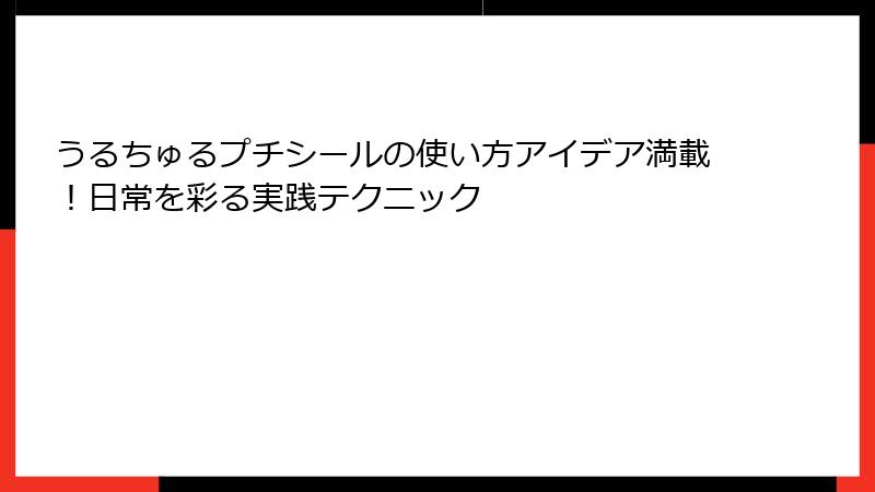 うるちゅるプチシールの使い方アイデア満載！日常を彩る実践テクニック