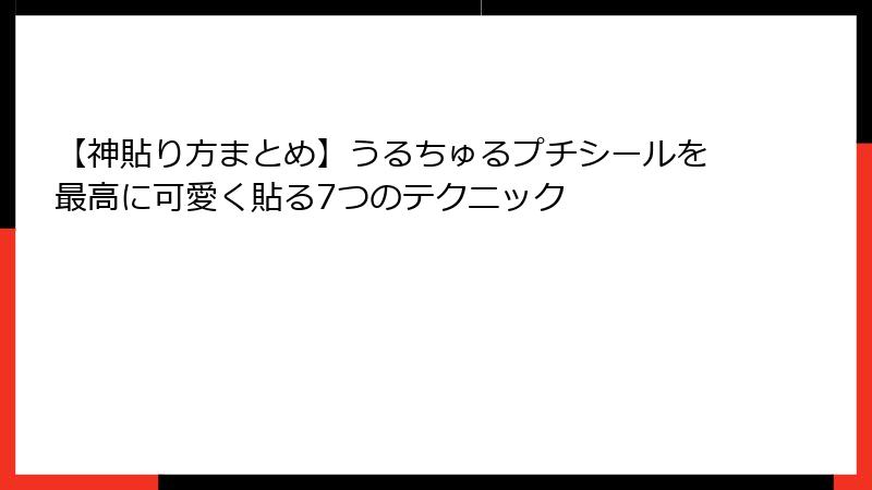 【神貼り方まとめ】うるちゅるプチシールを最高に可愛く貼る7つのテクニック