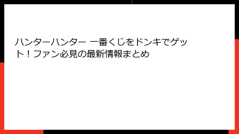 ハンターハンター 一番くじをドンキでゲット！ファン必見の最新情報まとめ